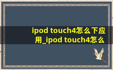 ipod touch4怎么下应用_ipod touch4怎么下游戏